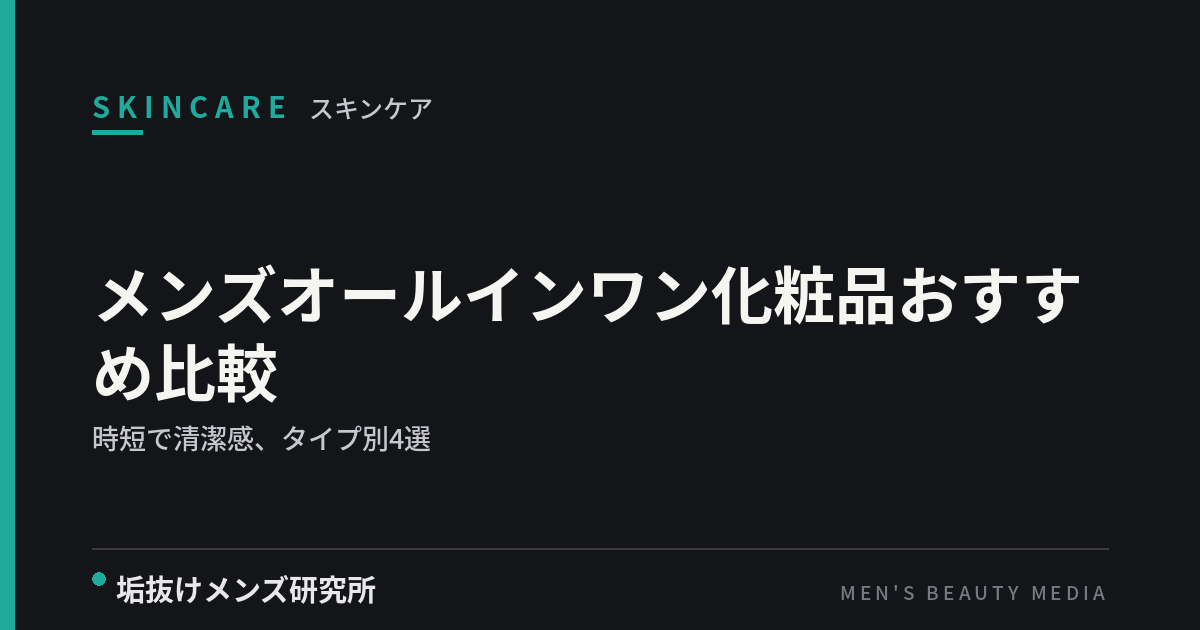 メンズオールインワン化粧品おすすめ比較｜時短で清潔感、選び方とタイプ別4選【2026年版】