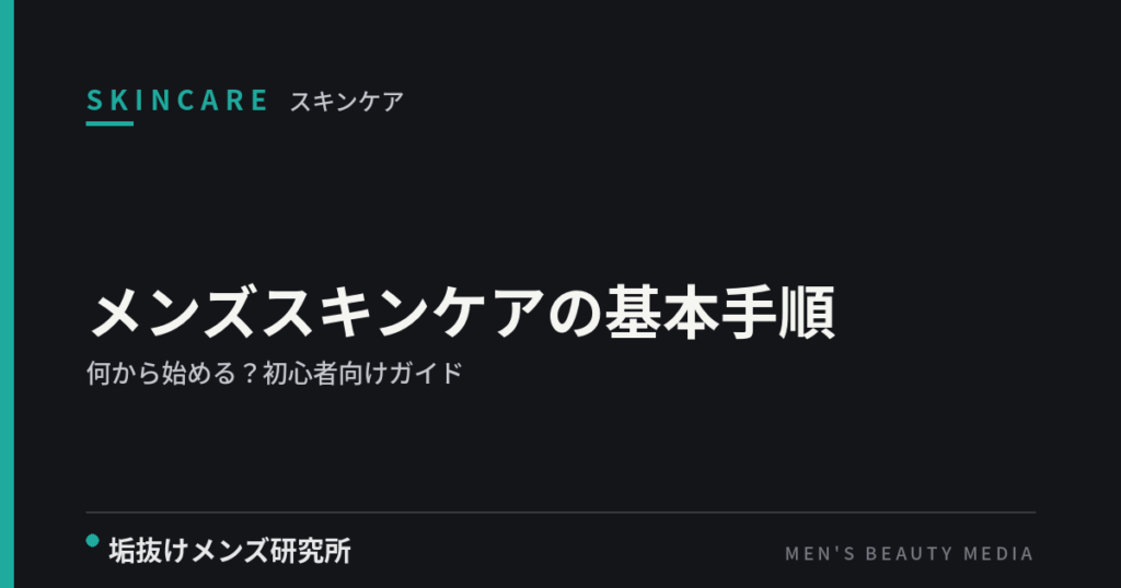 メンズスキンケアの基本手順｜何から始める？初心者向けガイド