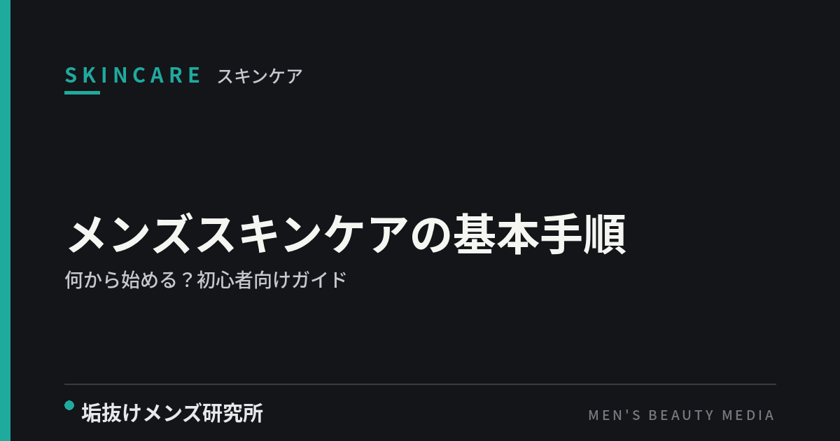 メンズスキンケアの基本手順｜何から始める？初心者向けガイド